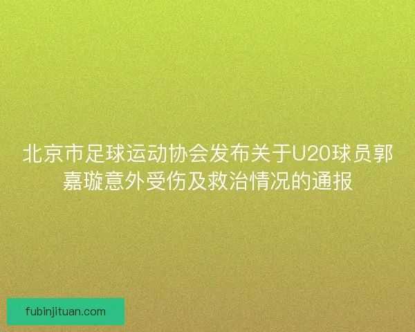 北京市足球运动协会发布关于U20球员郭嘉璇意外受伤及救治情况的通报 北京市足球运动协会发布关于U20球员郭嘉璇意外受伤及救治情况的通报