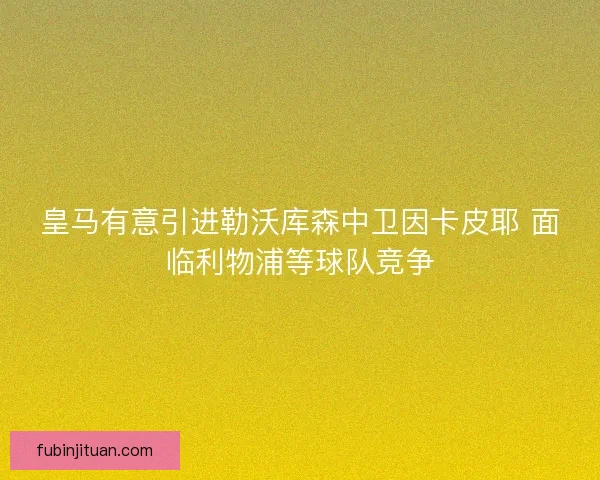 皇马有意引进勒沃库森中卫因卡皮耶 面临利物浦等球队竞争 皇马有意引进勒沃库森中卫因卡皮耶 面临利物浦等球队竞争