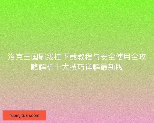 洛克王国刷级挂下载教程与安全使用全攻略解析十大技巧详解最新版